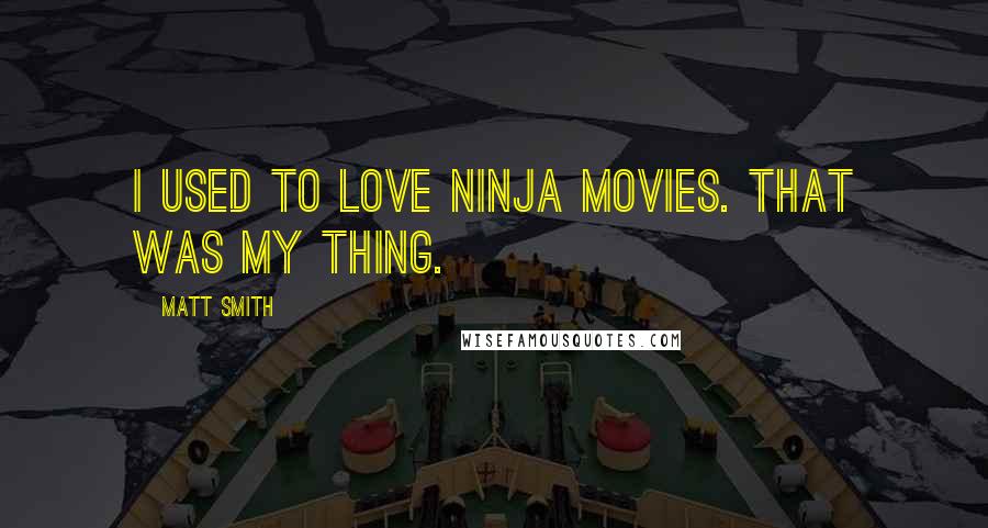 Matt Smith Quotes: I used to love ninja movies. That was my thing.