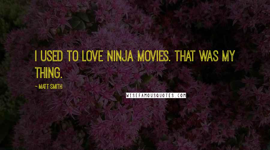 Matt Smith Quotes: I used to love ninja movies. That was my thing.