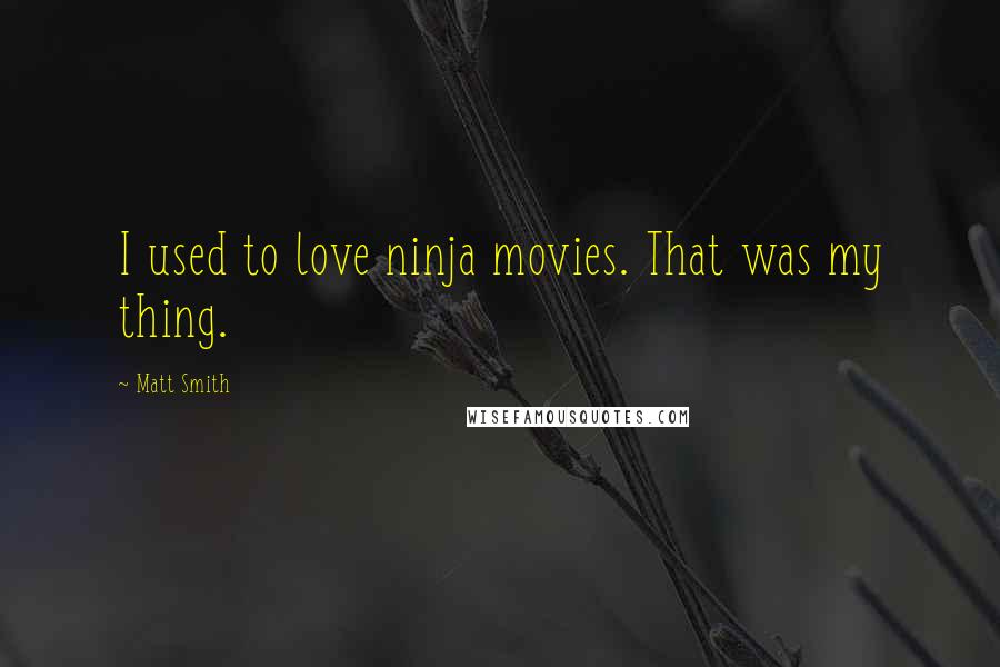 Matt Smith Quotes: I used to love ninja movies. That was my thing.