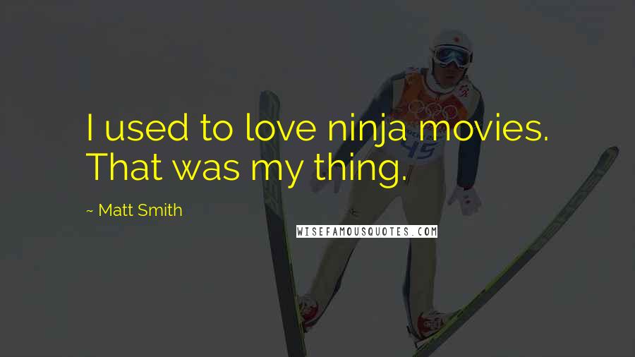 Matt Smith Quotes: I used to love ninja movies. That was my thing.