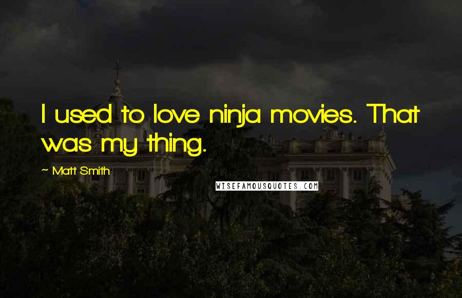 Matt Smith Quotes: I used to love ninja movies. That was my thing.