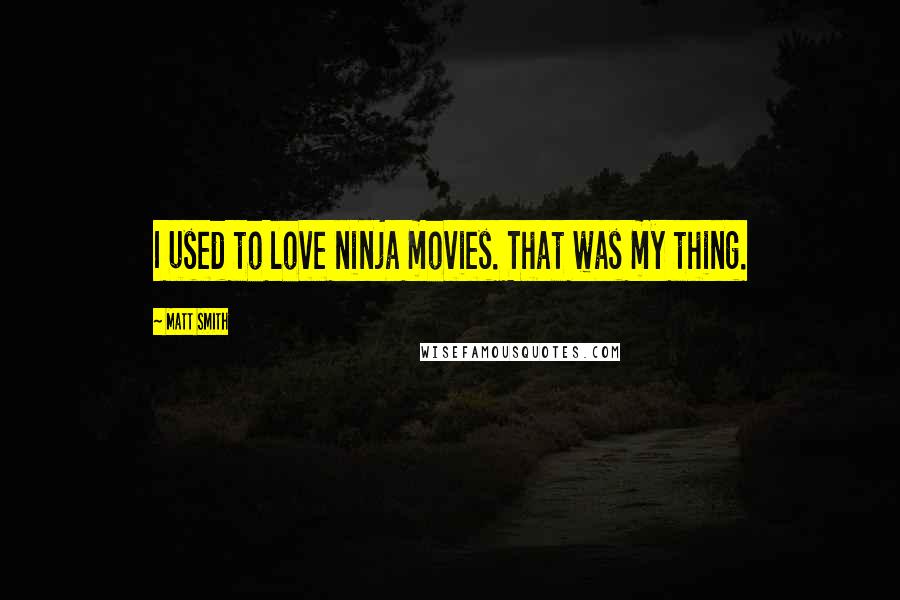 Matt Smith Quotes: I used to love ninja movies. That was my thing.