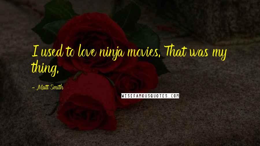 Matt Smith Quotes: I used to love ninja movies. That was my thing.