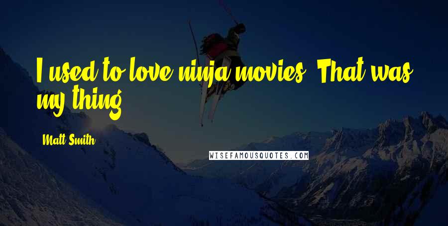 Matt Smith Quotes: I used to love ninja movies. That was my thing.