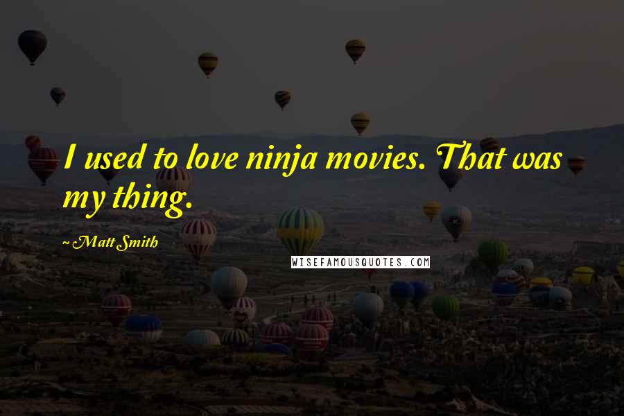 Matt Smith Quotes: I used to love ninja movies. That was my thing.