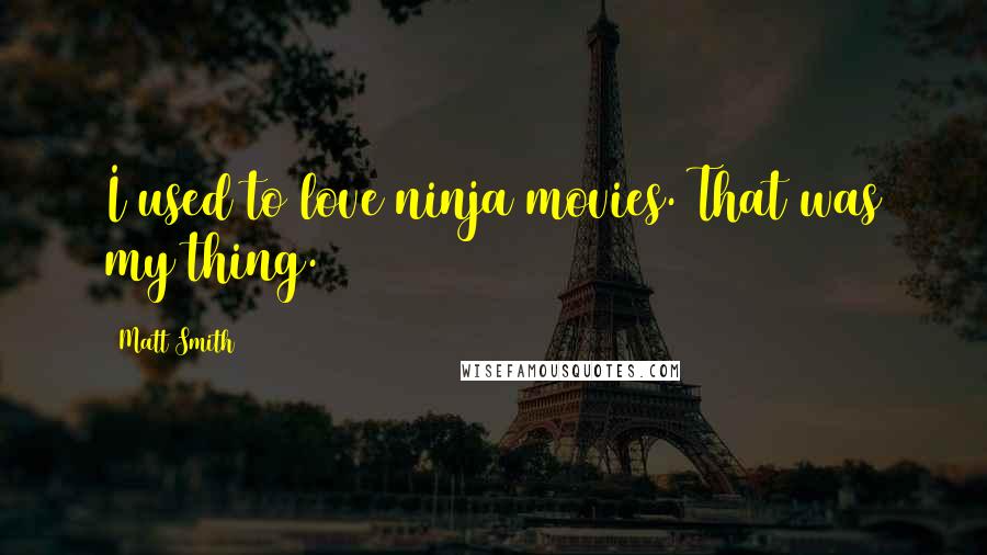 Matt Smith Quotes: I used to love ninja movies. That was my thing.