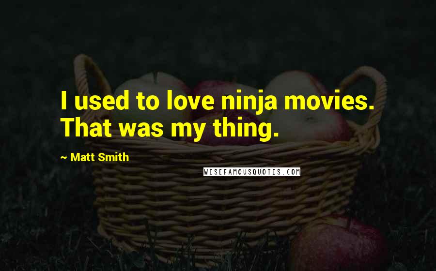 Matt Smith Quotes: I used to love ninja movies. That was my thing.
