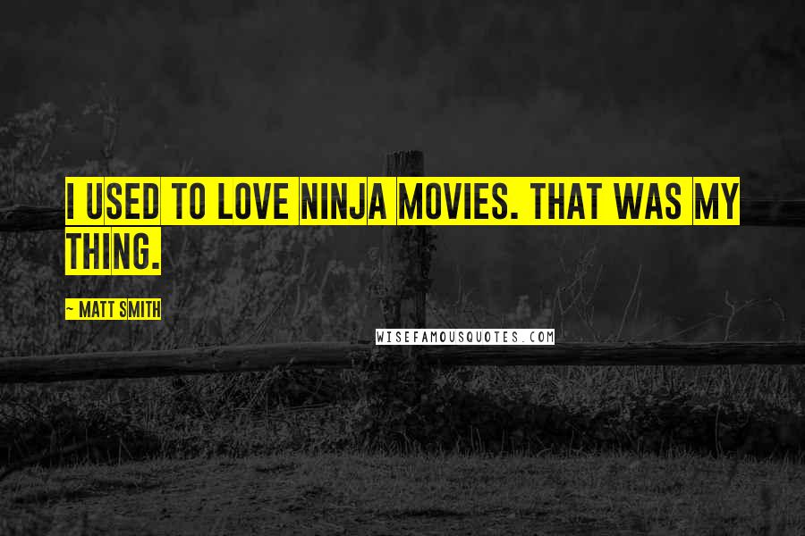Matt Smith Quotes: I used to love ninja movies. That was my thing.