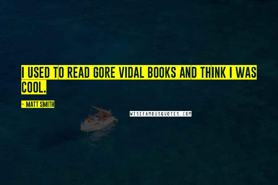 Matt Smith Quotes: I used to read Gore Vidal books and think I was cool.