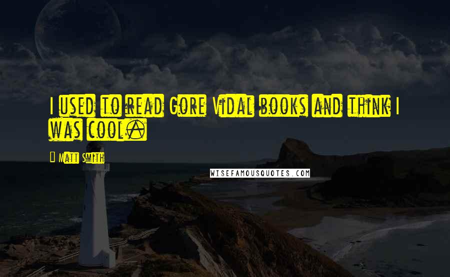 Matt Smith Quotes: I used to read Gore Vidal books and think I was cool.