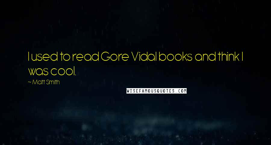 Matt Smith Quotes: I used to read Gore Vidal books and think I was cool.