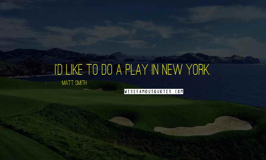 Matt Smith Quotes: I'd like to do a play in New York.