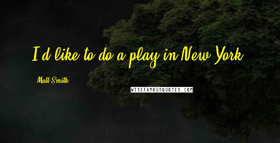 Matt Smith Quotes: I'd like to do a play in New York.