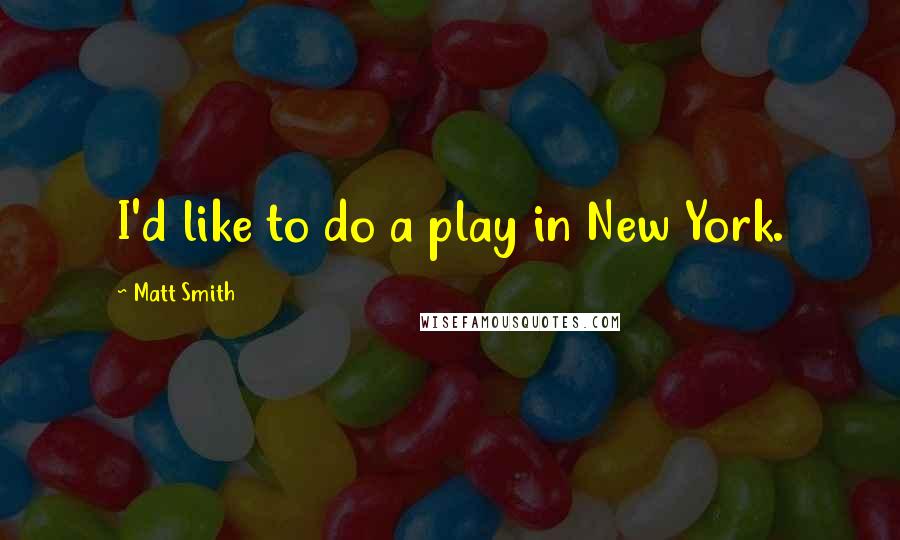 Matt Smith Quotes: I'd like to do a play in New York.