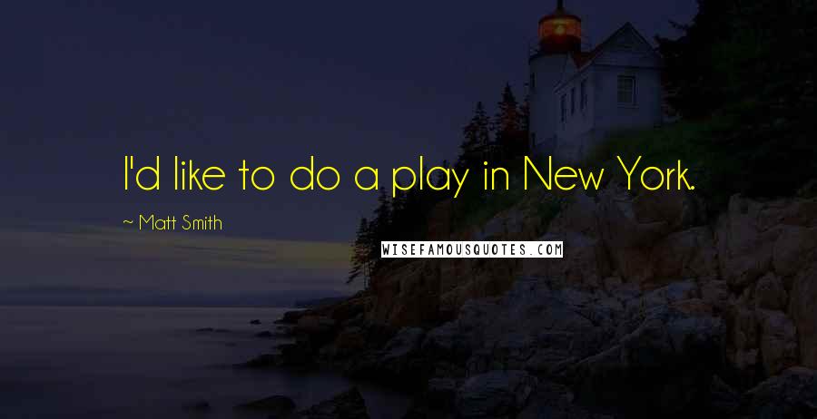 Matt Smith Quotes: I'd like to do a play in New York.