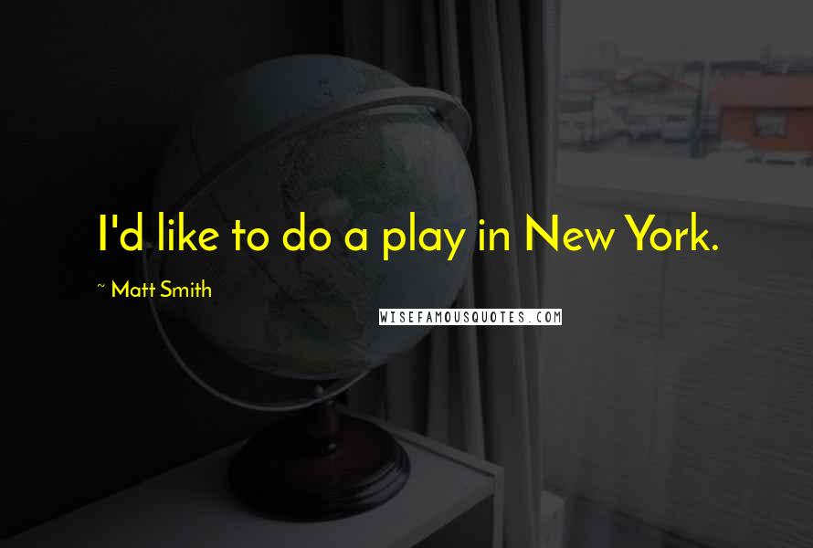 Matt Smith Quotes: I'd like to do a play in New York.