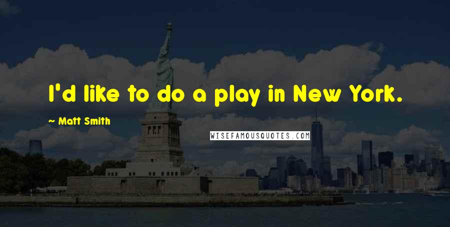 Matt Smith Quotes: I'd like to do a play in New York.