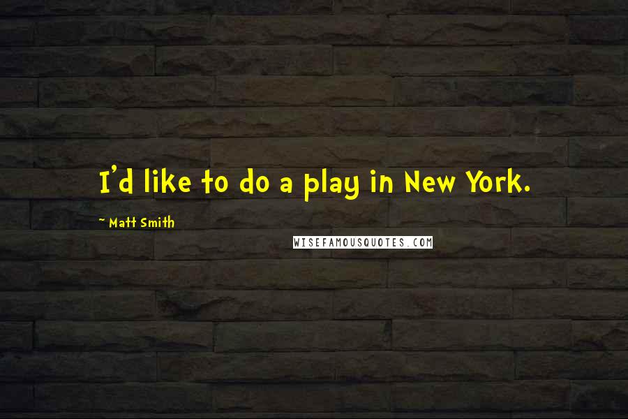 Matt Smith Quotes: I'd like to do a play in New York.