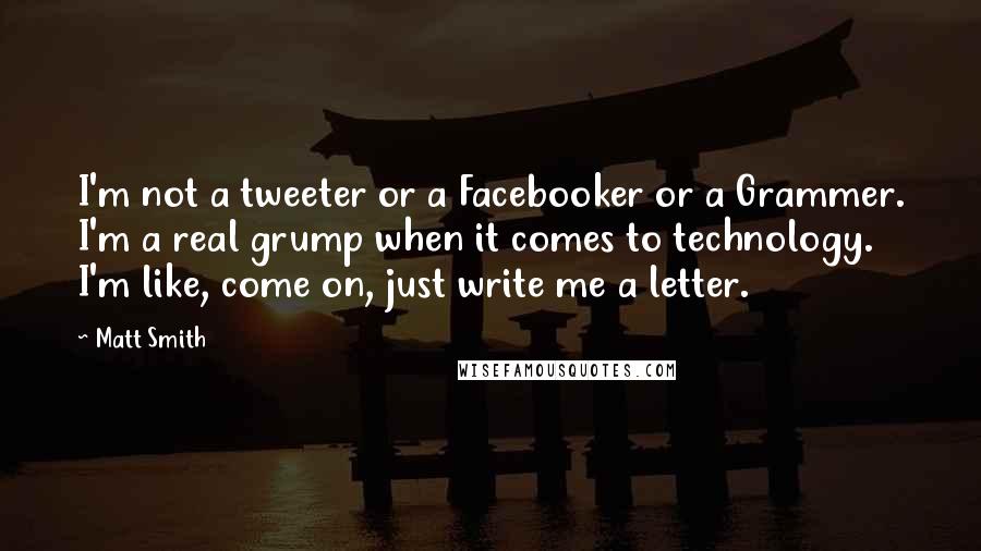 Matt Smith Quotes: I'm not a tweeter or a Facebooker or a Grammer. I'm a real grump when it comes to technology. I'm like, come on, just write me a letter.