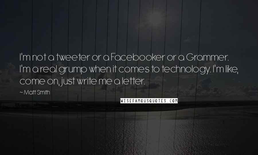Matt Smith Quotes: I'm not a tweeter or a Facebooker or a Grammer. I'm a real grump when it comes to technology. I'm like, come on, just write me a letter.
