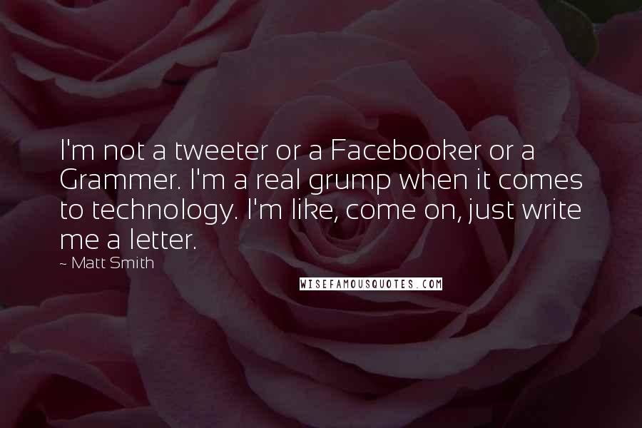 Matt Smith Quotes: I'm not a tweeter or a Facebooker or a Grammer. I'm a real grump when it comes to technology. I'm like, come on, just write me a letter.