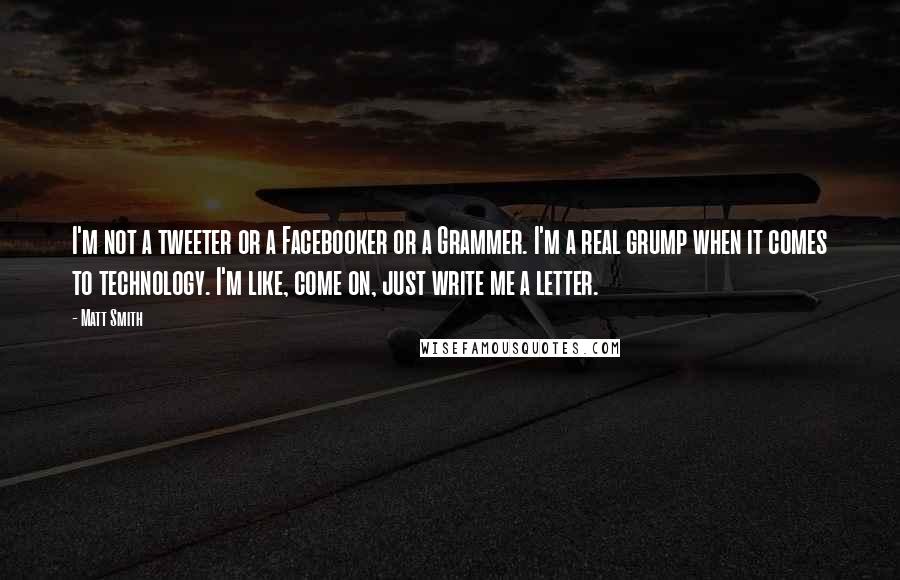 Matt Smith Quotes: I'm not a tweeter or a Facebooker or a Grammer. I'm a real grump when it comes to technology. I'm like, come on, just write me a letter.