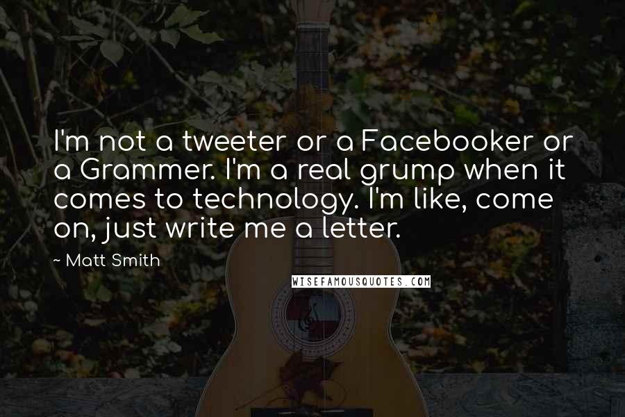 Matt Smith Quotes: I'm not a tweeter or a Facebooker or a Grammer. I'm a real grump when it comes to technology. I'm like, come on, just write me a letter.