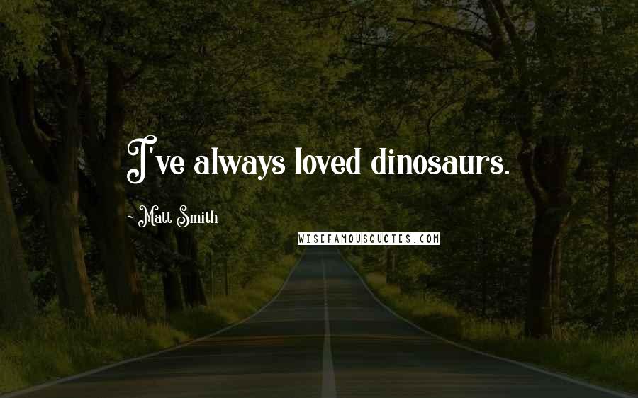 Matt Smith Quotes: I've always loved dinosaurs.