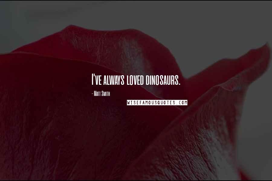 Matt Smith Quotes: I've always loved dinosaurs.