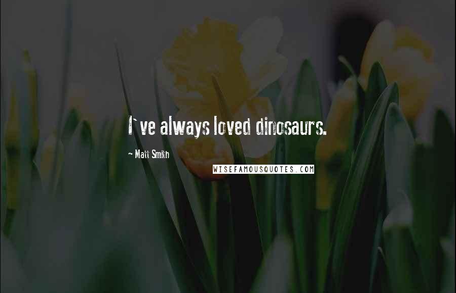 Matt Smith Quotes: I've always loved dinosaurs.