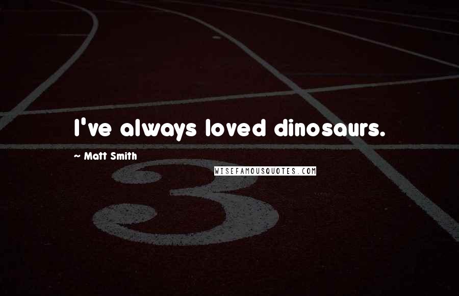 Matt Smith Quotes: I've always loved dinosaurs.