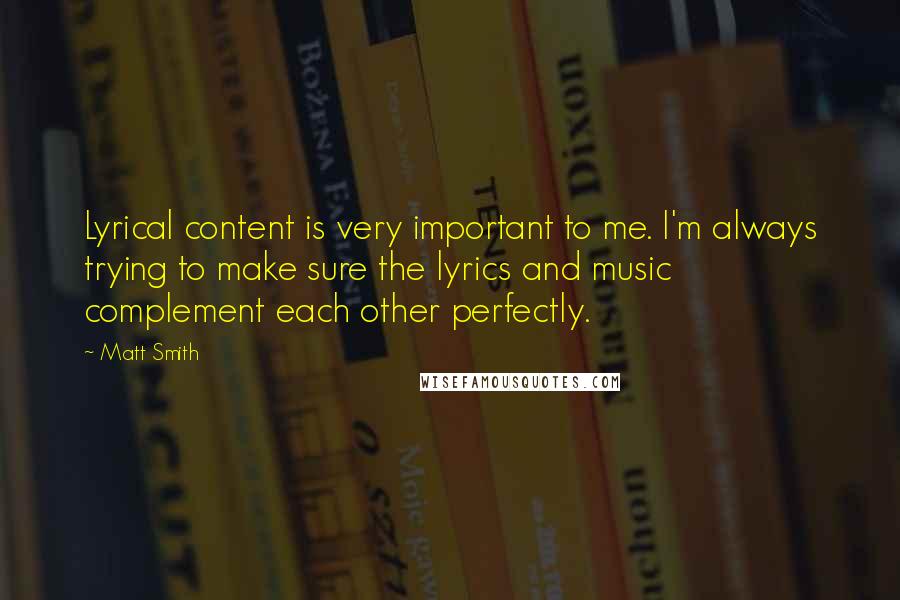 Matt Smith Quotes: Lyrical content is very important to me. I'm always trying to make sure the lyrics and music complement each other perfectly.