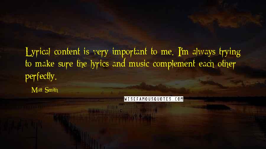 Matt Smith Quotes: Lyrical content is very important to me. I'm always trying to make sure the lyrics and music complement each other perfectly.