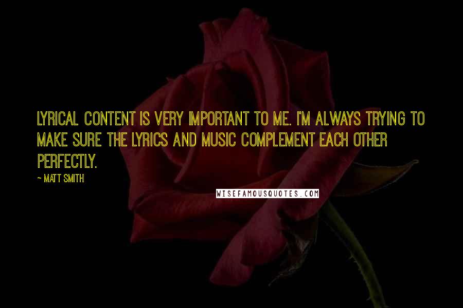 Matt Smith Quotes: Lyrical content is very important to me. I'm always trying to make sure the lyrics and music complement each other perfectly.
