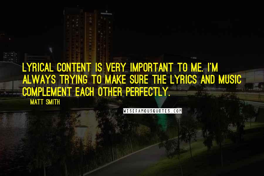 Matt Smith Quotes: Lyrical content is very important to me. I'm always trying to make sure the lyrics and music complement each other perfectly.