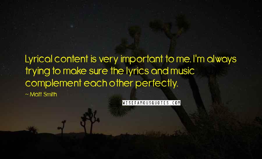 Matt Smith Quotes: Lyrical content is very important to me. I'm always trying to make sure the lyrics and music complement each other perfectly.
