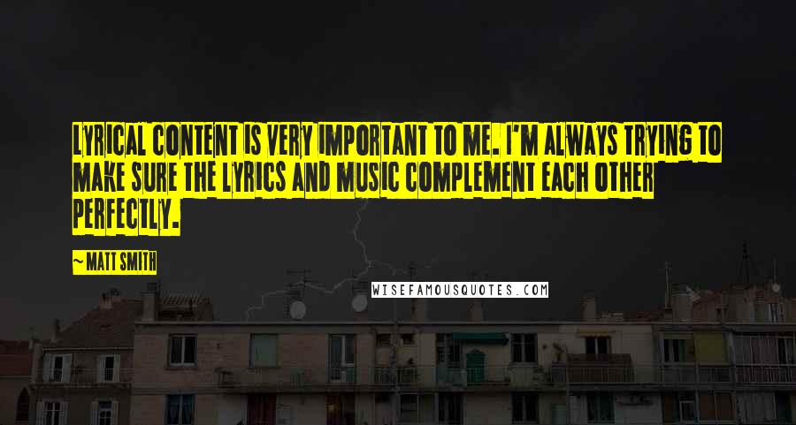 Matt Smith Quotes: Lyrical content is very important to me. I'm always trying to make sure the lyrics and music complement each other perfectly.