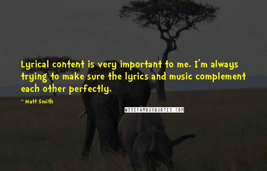 Matt Smith Quotes: Lyrical content is very important to me. I'm always trying to make sure the lyrics and music complement each other perfectly.