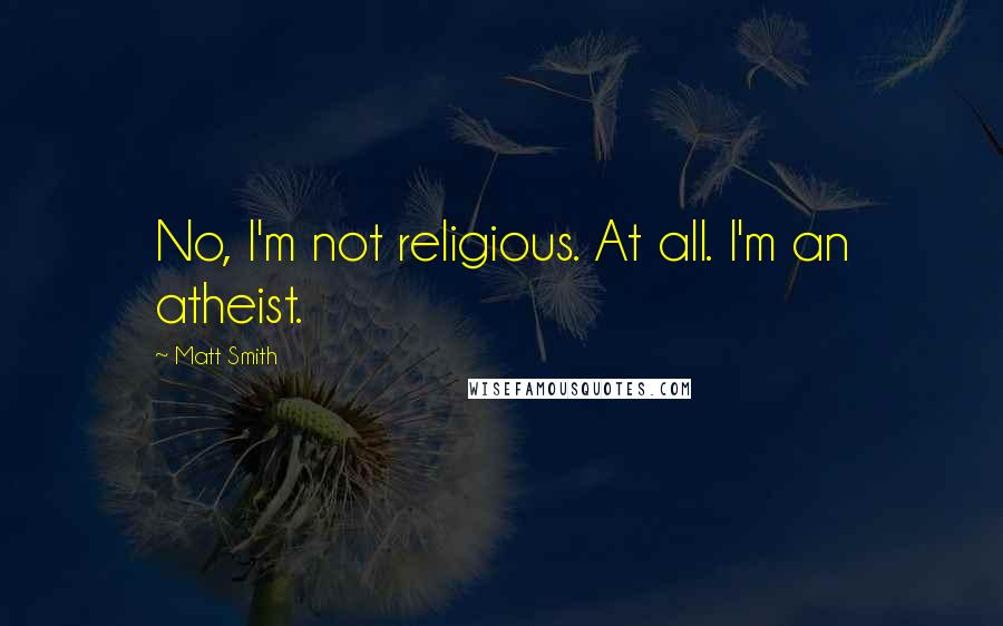 Matt Smith Quotes: No, I'm not religious. At all. I'm an atheist.
