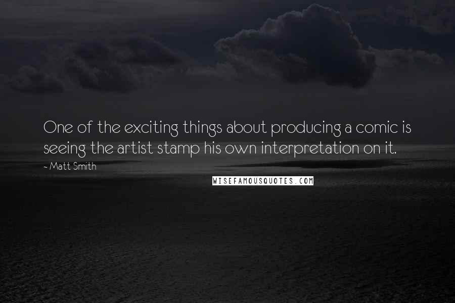 Matt Smith Quotes: One of the exciting things about producing a comic is seeing the artist stamp his own interpretation on it.