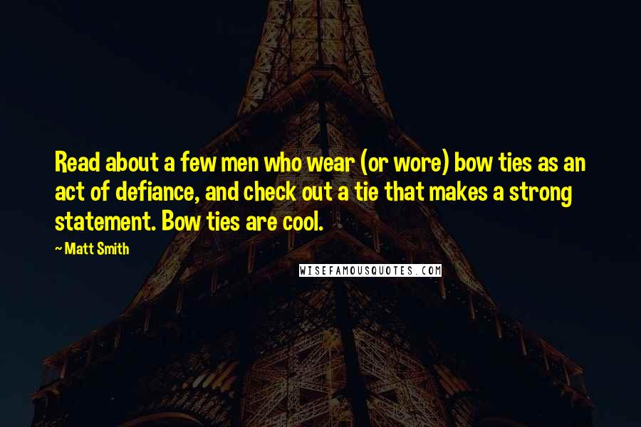 Matt Smith Quotes: Read about a few men who wear (or wore) bow ties as an act of defiance, and check out a tie that makes a strong statement. Bow ties are cool.