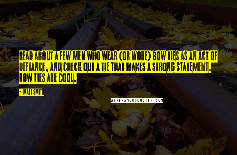 Matt Smith Quotes: Read about a few men who wear (or wore) bow ties as an act of defiance, and check out a tie that makes a strong statement. Bow ties are cool.