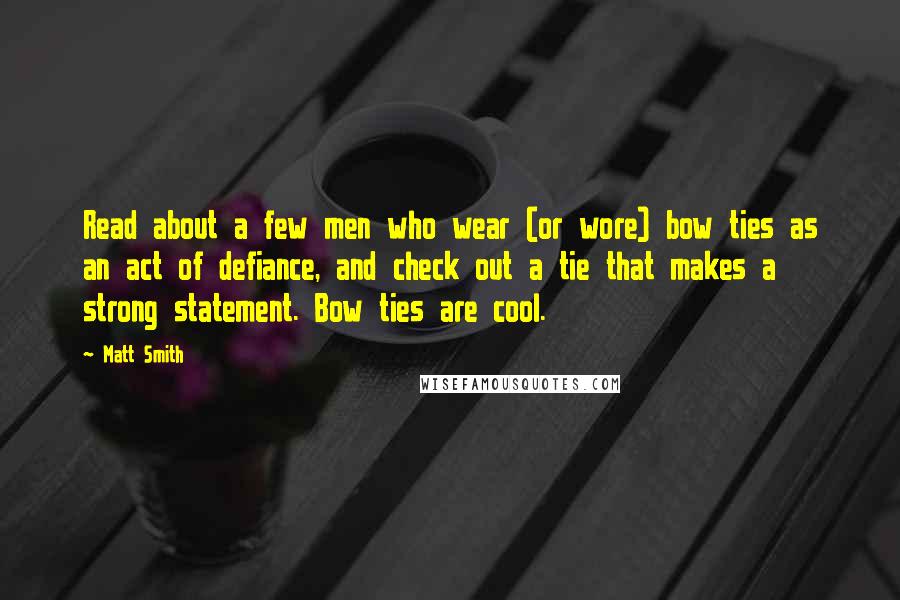 Matt Smith Quotes: Read about a few men who wear (or wore) bow ties as an act of defiance, and check out a tie that makes a strong statement. Bow ties are cool.