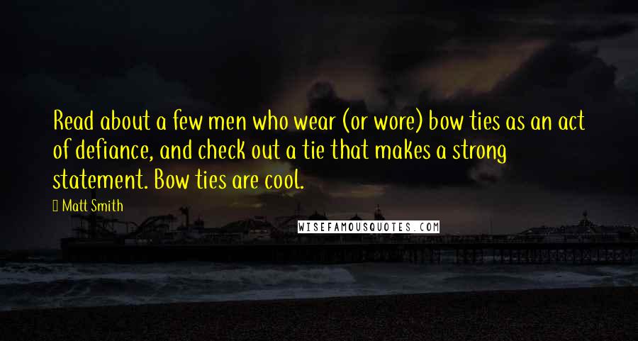 Matt Smith Quotes: Read about a few men who wear (or wore) bow ties as an act of defiance, and check out a tie that makes a strong statement. Bow ties are cool.