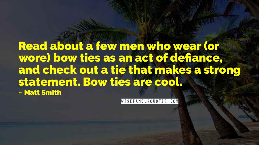 Matt Smith Quotes: Read about a few men who wear (or wore) bow ties as an act of defiance, and check out a tie that makes a strong statement. Bow ties are cool.