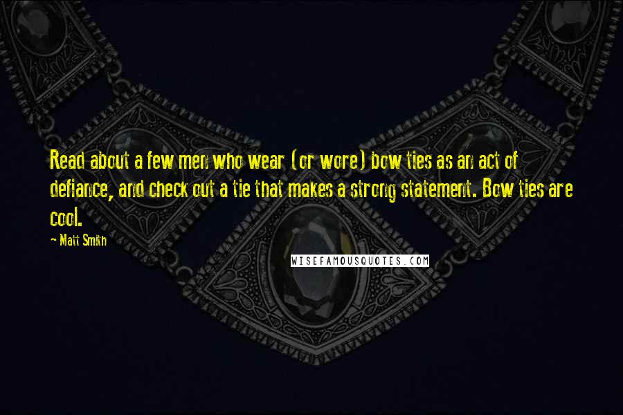 Matt Smith Quotes: Read about a few men who wear (or wore) bow ties as an act of defiance, and check out a tie that makes a strong statement. Bow ties are cool.