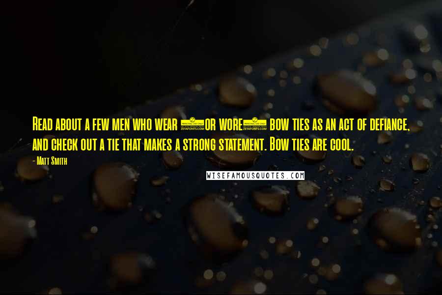 Matt Smith Quotes: Read about a few men who wear (or wore) bow ties as an act of defiance, and check out a tie that makes a strong statement. Bow ties are cool.