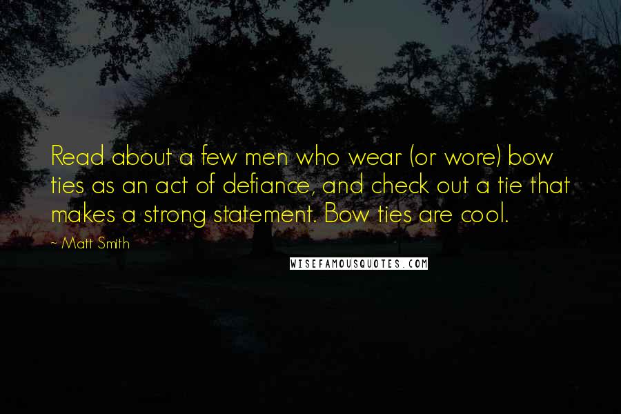 Matt Smith Quotes: Read about a few men who wear (or wore) bow ties as an act of defiance, and check out a tie that makes a strong statement. Bow ties are cool.