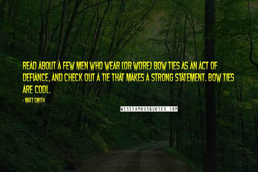 Matt Smith Quotes: Read about a few men who wear (or wore) bow ties as an act of defiance, and check out a tie that makes a strong statement. Bow ties are cool.