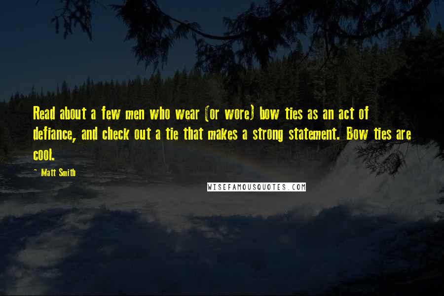 Matt Smith Quotes: Read about a few men who wear (or wore) bow ties as an act of defiance, and check out a tie that makes a strong statement. Bow ties are cool.
